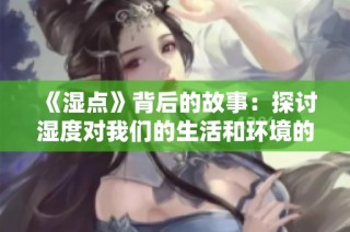 《湿点》背后的故事：探讨湿度对我们的生活和环境的影响
