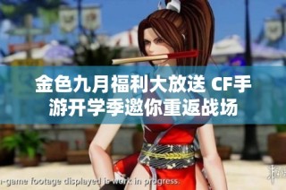 金色九月福利大放送 CF手游开学季邀你重返战场