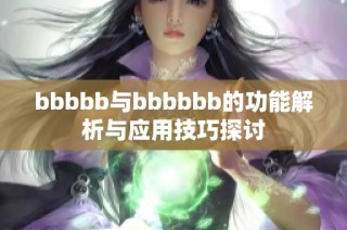 bbbbb与bbbbbb的功能解析与应用技巧探讨