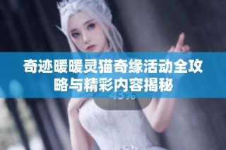 奇迹暖暖灵猫奇缘活动全攻略与精彩内容揭秘