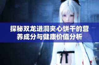 探秘双龙进洞夹心饼干的营养成分与健康价值分析