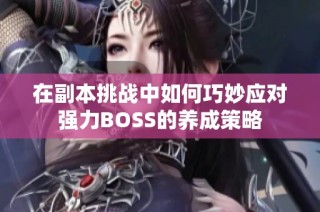 在副本挑战中如何巧妙应对强力BOSS的养成策略