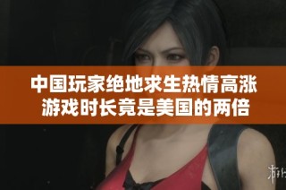 中国玩家绝地求生热情高涨 游戏时长竟是美国的两倍