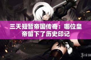 三天短暂帝国传奇：哪位皇帝留下了历史印记