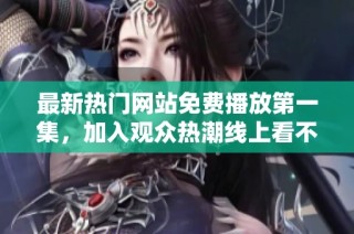 最新热门网站免费播放第一集，加入观众热潮线上看不停