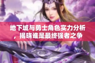 地下城与勇士角色实力分析，揭晓谁是最终强者之争