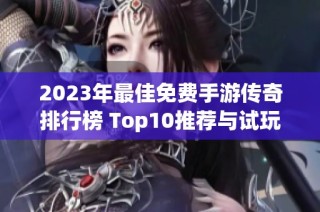 2023年最佳免费手游传奇排行榜 Top10推荐与试玩体验揭秘