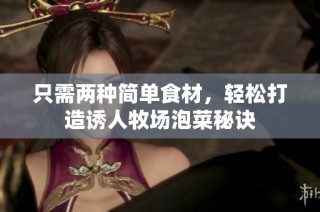 只需两种简单食材，轻松打造诱人牧场泡菜秘诀