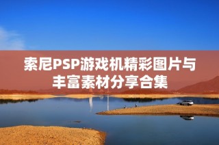 索尼PSP游戏机精彩图片与丰富素材分享合集
