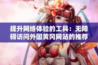提升网络体验的工具：无障碍访问外国黄冈网站的推荐软件
