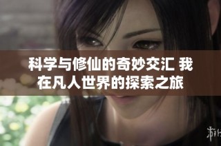 科学与修仙的奇妙交汇 我在凡人世界的探索之旅