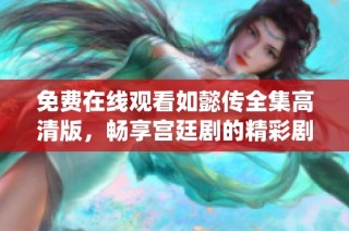 免费在线观看如懿传全集高清版，畅享宫廷剧的精彩剧情与细腻演绎
