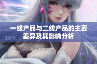 一线产品与二线产品的主要差异及其影响分析