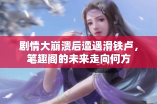 剧情大崩溃后遭遇滑铁卢，笔趣阁的未来走向何方