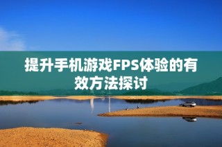 提升手机游戏FPS体验的有效方法探讨