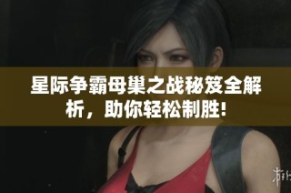 星际争霸母巢之战秘笈全解析，助你轻松制胜!
