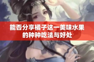 能否分享橘子这一美味水果的种种吃法与好处