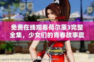 免费在线观看荷尔蒙3完整全集，少女们的青春故事震撼来袭