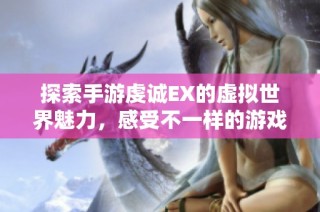 探索手游虔诚EX的虚拟世界魅力，感受不一样的游戏体验