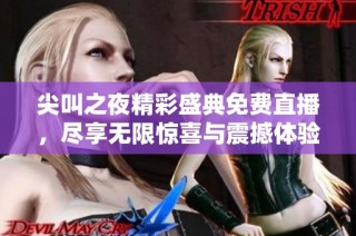 尖叫之夜精彩盛典免费直播，尽享无限惊喜与震撼体验
