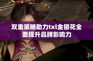 双重策略助力txl金银花全面提升品牌影响力