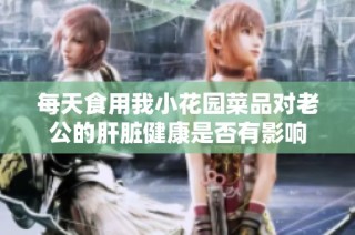 每天食用我小花园菜品对老公的肝脏健康是否有影响