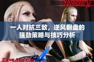 一人对抗三敌，逆风翻盘的强劲策略与技巧分析