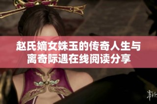 赵氏嫡女姝玉的传奇人生与离奇际遇在线阅读分享