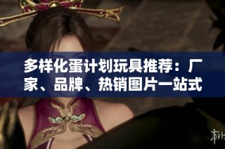 多样化蛋计划玩具推荐：厂家、品牌、热销图片一站式展示
