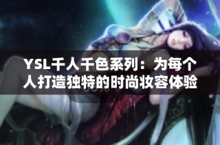 YSL千人千色系列：为每个人打造独特的时尚妆容体验