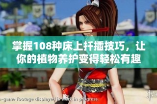 掌握108种床上扦插技巧，让你的植物养护变得轻松有趣