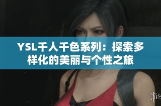 YSL千人千色系列：探索多样化的美丽与个性之旅