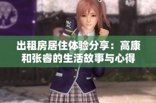 出租房居住体验分享：高康和张睿的生活故事与心得