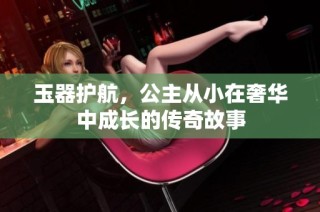 玉器护航，公主从小在奢华中成长的传奇故事