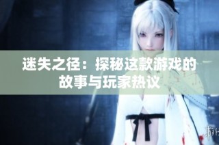 迷失之径：探秘这款游戏的故事与玩家热议
