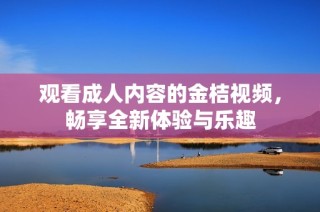 观看成人内容的金桔视频，畅享全新体验与乐趣