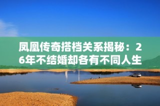 凤凰传奇搭档关系揭秘：26年不结婚却各有不同人生轨迹