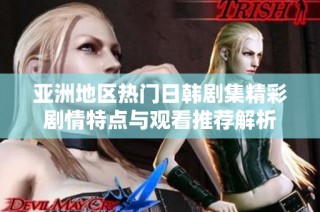 亚洲地区热门日韩剧集精彩剧情特点与观看推荐解析