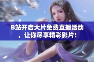 B站开启大片免费直播活动，让你尽享精彩影片！