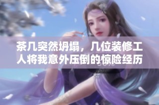 茶几突然坍塌，几位装修工人将我意外压倒的惊险经历
