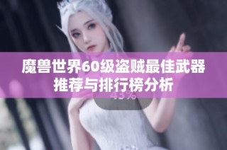 魔兽世界60级盗贼最佳武器推荐与排行榜分析