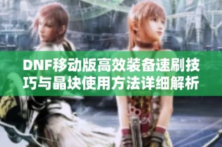 DNF移动版高效装备速刷技巧与晶块使用方法详细解析