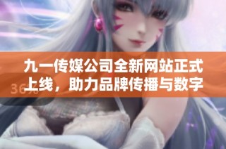 九一传媒公司全新网站正式上线，助力品牌传播与数字化转型
