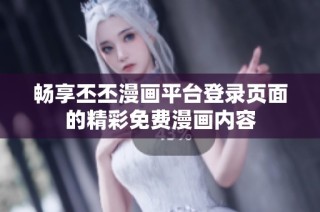 畅享丕丕漫画平台登录页面的精彩免费漫画内容