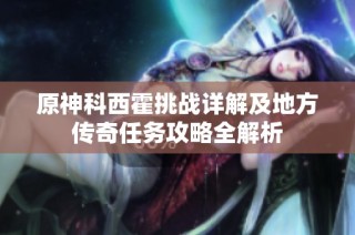 原神科西霍挑战详解及地方传奇任务攻略全解析