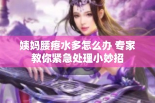 姨妈腰疼水多怎么办 专家教你紧急处理小妙招
