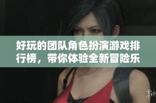 好玩的团队角色扮演游戏排行榜，带你体验全新冒险乐趣
