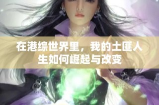 在港综世界里，我的土匪人生如何崛起与改变