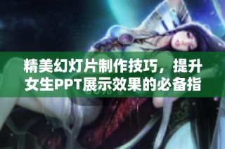 精美幻灯片制作技巧，提升女生PPT展示效果的必备指南