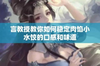 言教授教你如何稳定肉馅小水饺的口感和味道